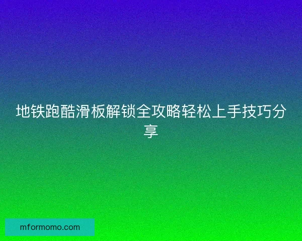 地铁跑酷滑板解锁全攻略轻松上手技巧分享