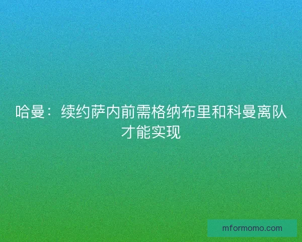 哈曼：续约萨内前需格纳布里和科曼离队才能实现