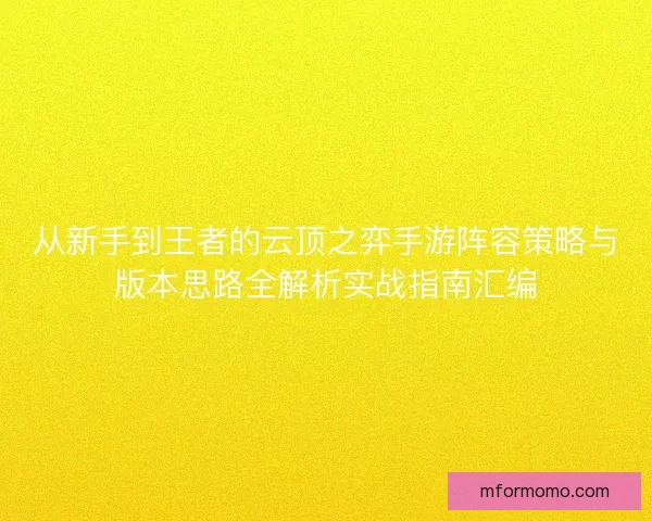 从新手到王者的云顶之弈手游阵容策略与版本思路全解析实战指南汇编