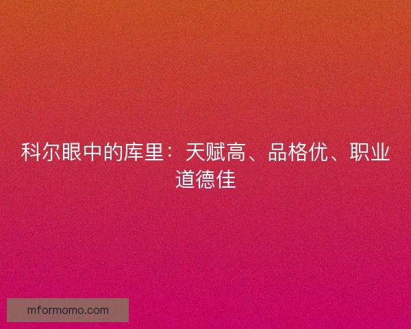科尔眼中的库里：天赋高、品格优、职业道德佳