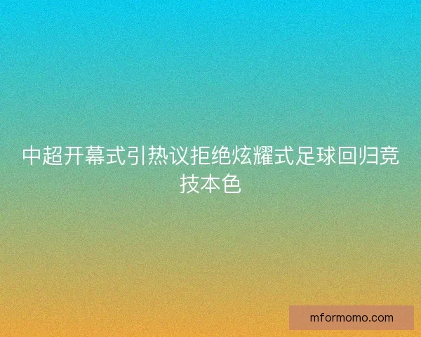 中超开幕式引热议拒绝炫耀式足球回归竞技本色