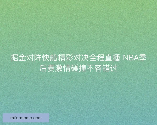 掘金对阵快船精彩对决全程直播 NBA季后赛激情碰撞不容错过